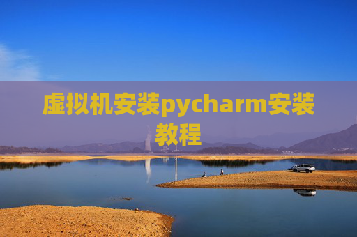 虚拟机安装pycharm安装教程 虚拟机安装pycharm安装教程